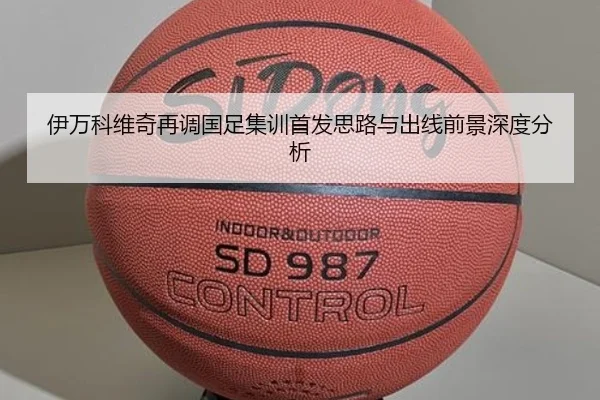 伊万科维奇再调国足集训首发思路与出线前景深度分析